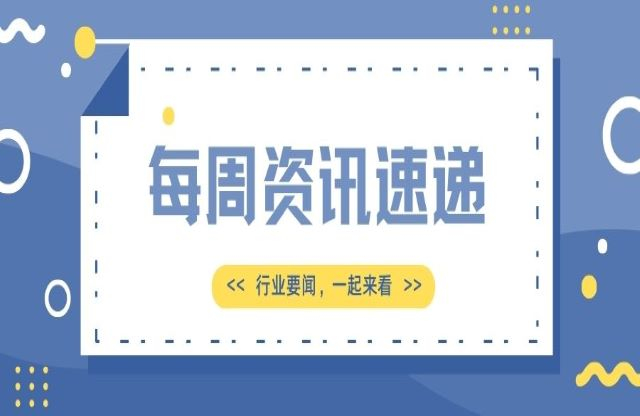 【一周資訊速遞】行業(yè)新聞，一起來看