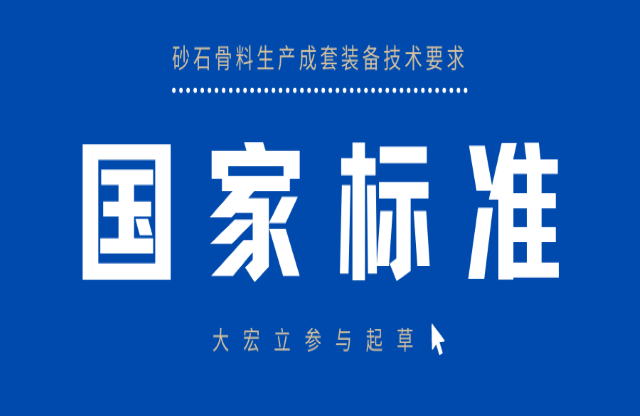 明年3月實(shí)施！大宏立參與起草《砂石骨料生產(chǎn)成套裝備技術(shù)要求》國(guó)家標(biāo)準(zhǔn)