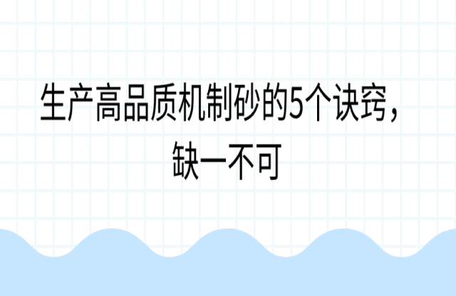 生產(chǎn)高品質(zhì)機(jī)制砂的5個(gè)訣竅，缺一不可