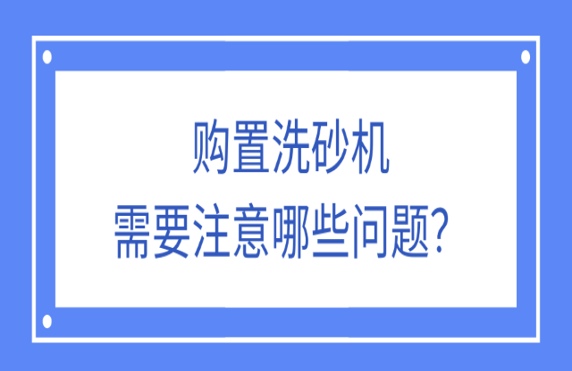 購(gòu)置洗砂機(jī)應(yīng)該注意什么問題？