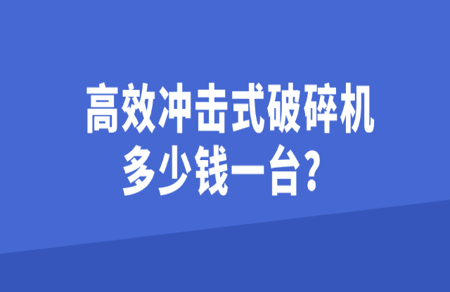 高效沖擊式破碎機多少錢一臺？