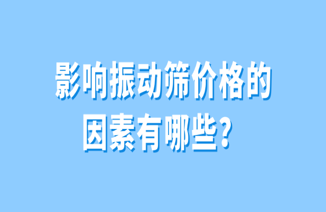 影響振動篩價格的因素有哪些？