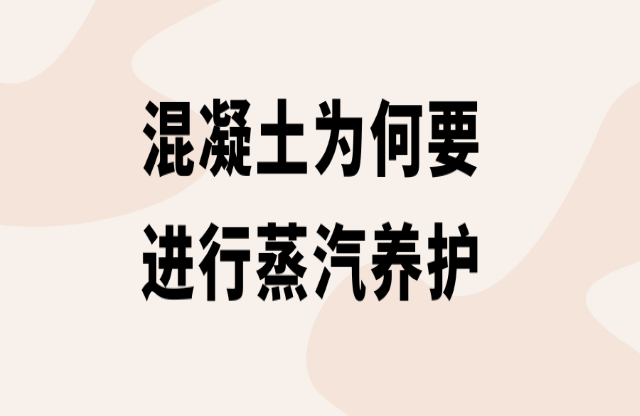 混凝土為何要進(jìn)行蒸汽養(yǎng)護(hù)？