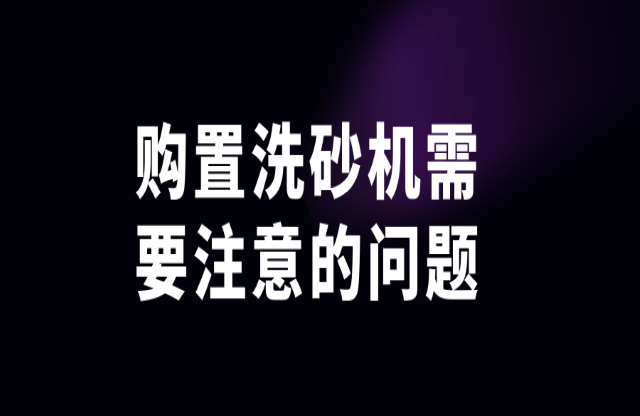 購(gòu)置洗砂機(jī)需注意這些問題