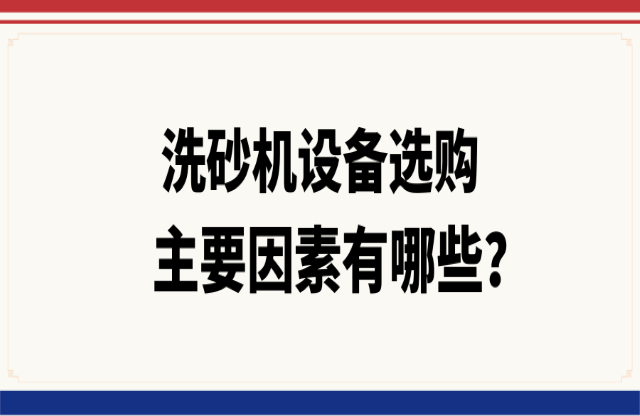 洗砂機(jī)設(shè)備選購(gòu)的主要因素有哪些