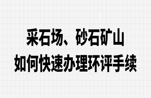 采石場、砂石礦山如何快速辦理環(huán)評(píng)手續(xù)