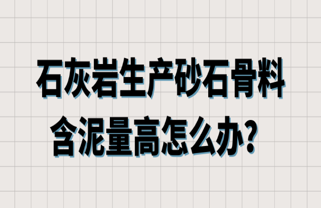 石灰?guī)r生產(chǎn)砂石骨料含泥量高怎么辦？
