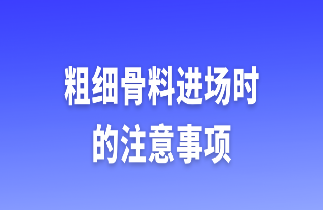 粗細(xì)骨料進(jìn)場時(shí)的注意事項(xiàng)