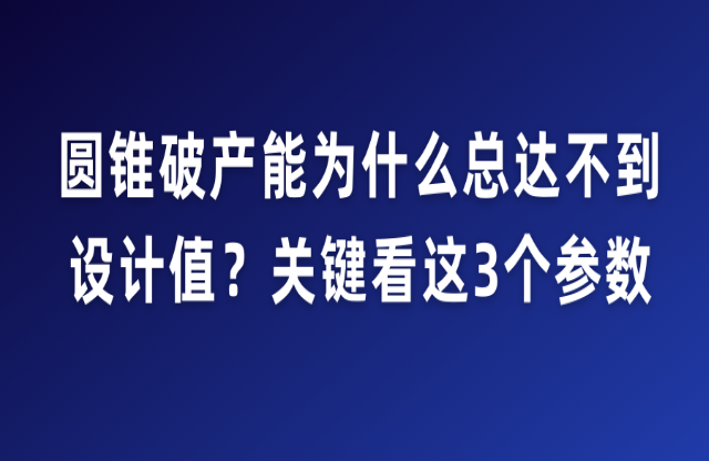 圓錐破產(chǎn)能為什么總達不到設計值？關鍵看這3個參數(shù)