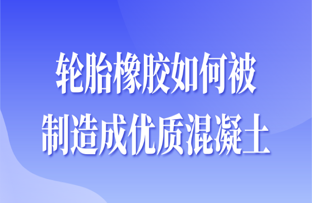 輪胎橡膠如何被制造成優(yōu)質混凝土