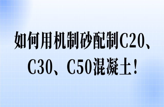 如何用機(jī)制砂配制C20、C30、C50混凝土！