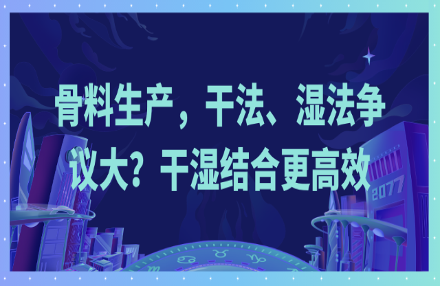 骨料生產(chǎn)，干法、濕法爭議大？干濕結(jié)合更高效