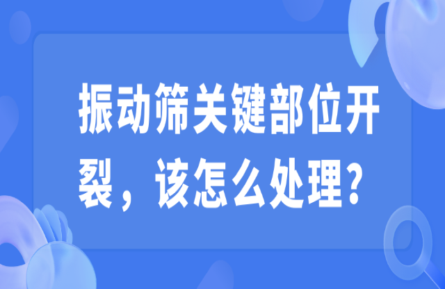 振動(dòng)篩關(guān)鍵部位開裂，該怎么處理？