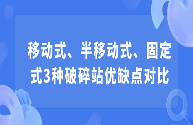 移動(dòng)式、半移動(dòng)式、固定式3種破碎站優(yōu)缺點(diǎn)對(duì)比