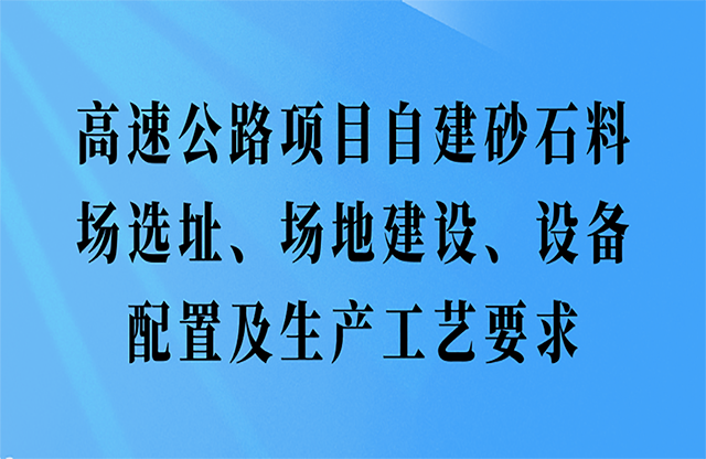 高速公路項(xiàng)目自建砂石料場(chǎng)選址、場(chǎng)地建設(shè)、設(shè)備配置及生產(chǎn)工藝要求