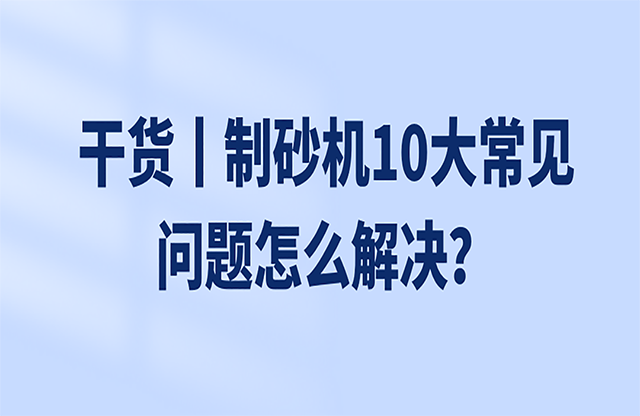 干貨丨制砂機10大常見問題怎么解決？