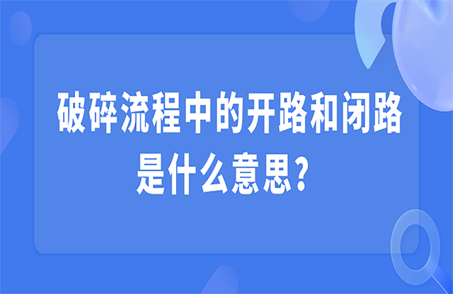 破碎流程中的開路和閉路是什么意思？