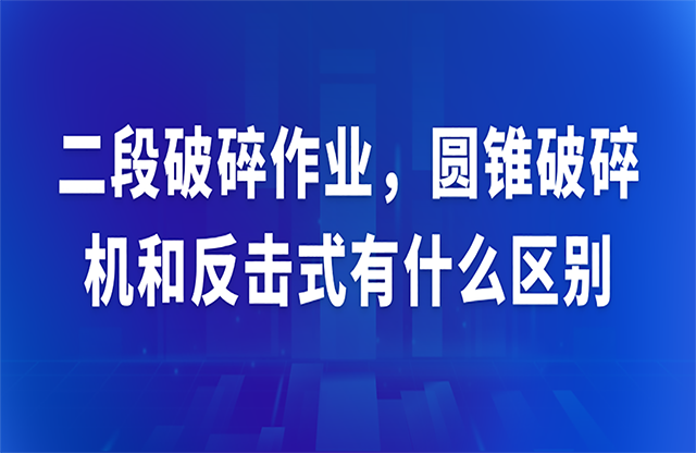 二段破碎作業(yè)，圓錐破碎機和反擊式有什么區(qū)別