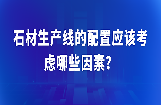 石材生產(chǎn)線的配置應該考慮哪些因素？