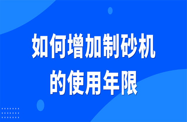 如何增加制砂機(jī)的使用年限？