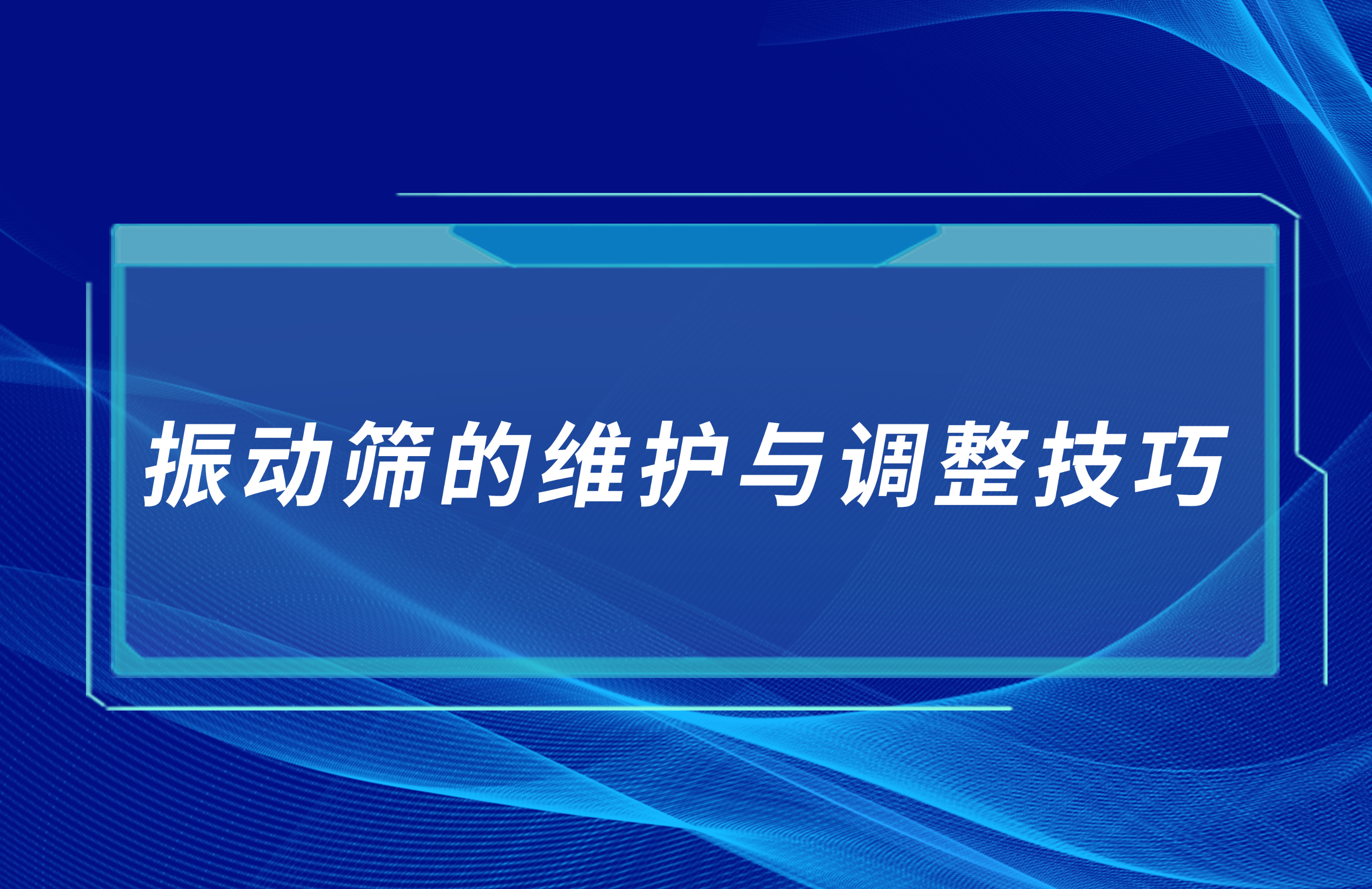 振動篩的維護(hù)與調(diào)整技巧