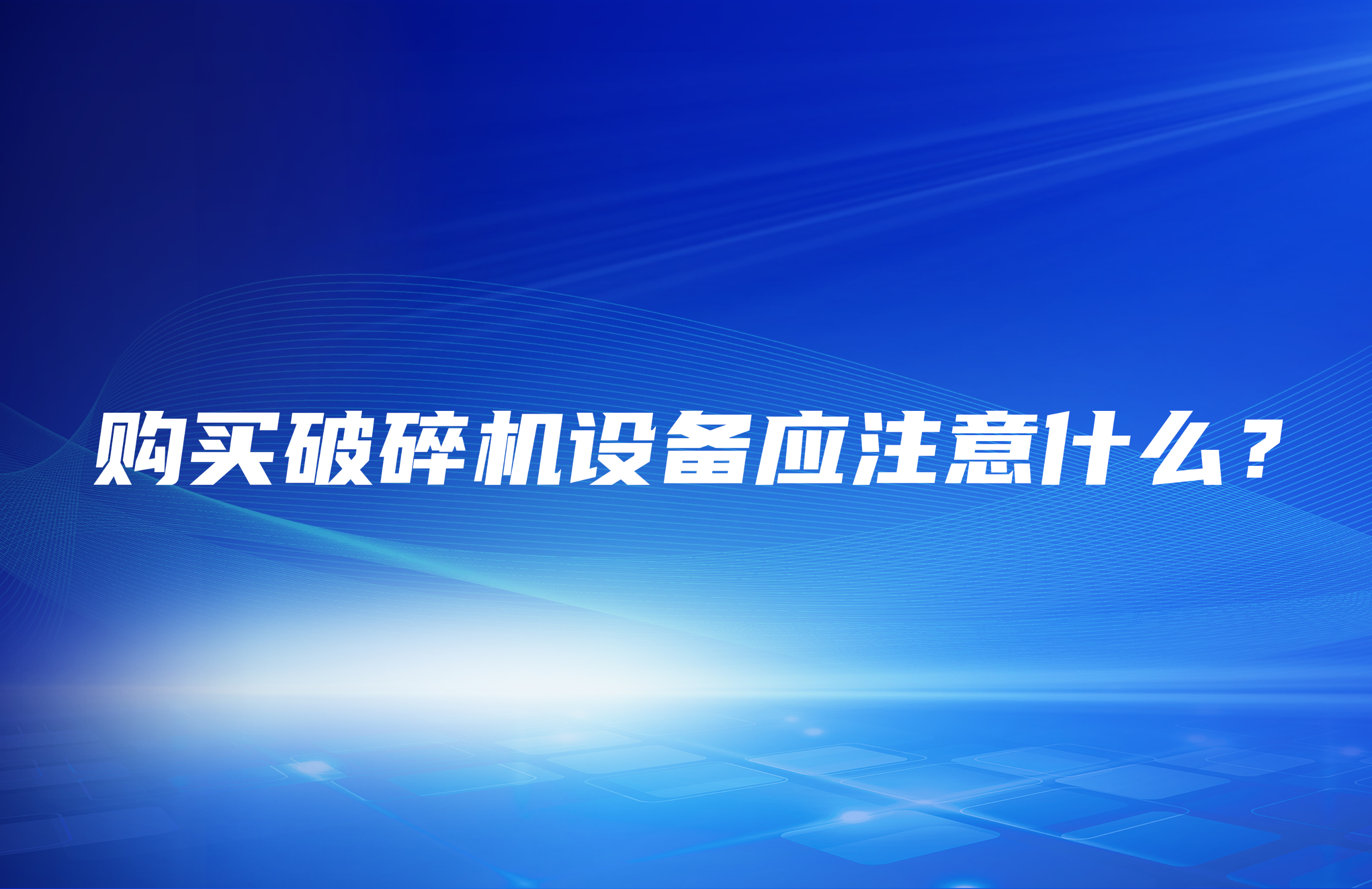 購買破碎機(jī)設(shè)備應(yīng)注意什么？