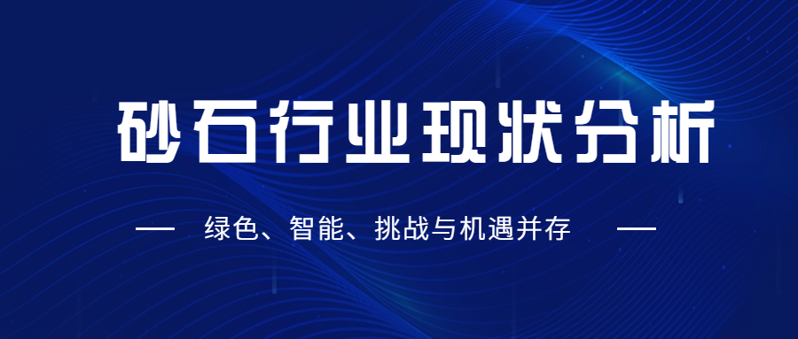 砂石行業(yè)現(xiàn)狀分析：綠色、智能、挑戰(zhàn)與機(jī)遇并存